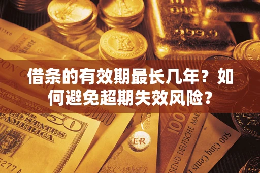 武汉借条的有效期最长几年？如何避免超期失效风险？
