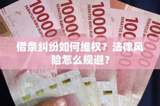 武汉借条纠纷如何维权？法律风险怎么规避？