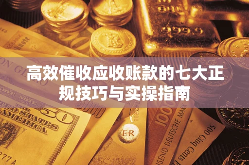 武汉高效催收应收账款的七大正规技巧与实操指南