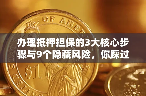 武汉办理抵押担保的3大核心步骤与9个隐藏风险，你踩过哪个坑？