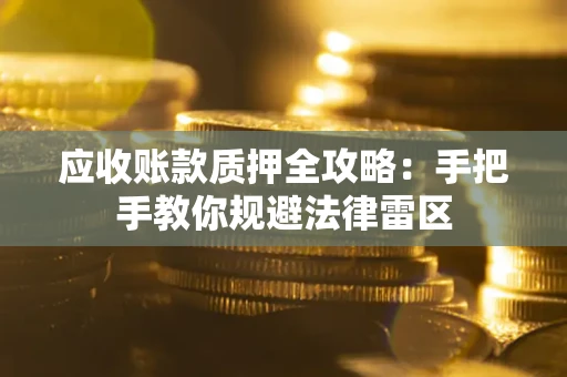 武汉应收账款质押全攻略：手把手教你规避法律雷区