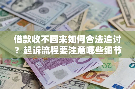武汉借款收不回来如何合法追讨？起诉流程要注意哪些细节？