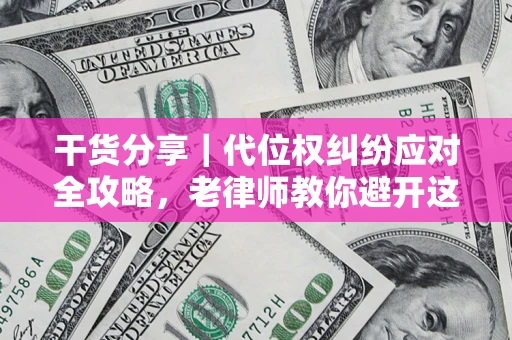 武汉干货分享｜代位权纠纷应对全攻略，老律师教你避开这5大雷区