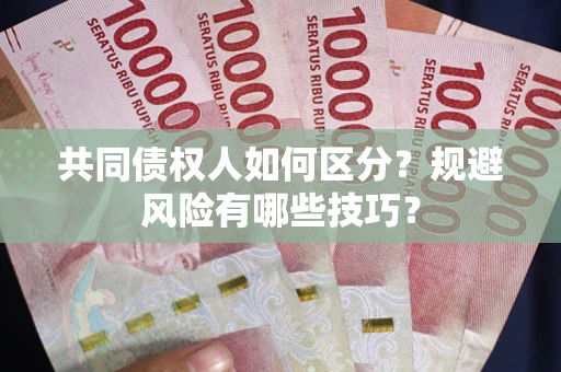 武汉共同债权人如何区分？规避风险有哪些技巧？