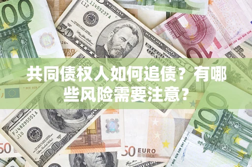 武汉共同债权人如何追债？有哪些风险需要注意？