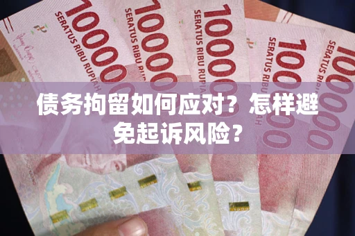 武汉债务拘留如何应对？怎样避免起诉风险？