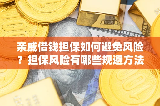 武汉亲戚借钱担保如何避免风险？担保风险有哪些规避方法？