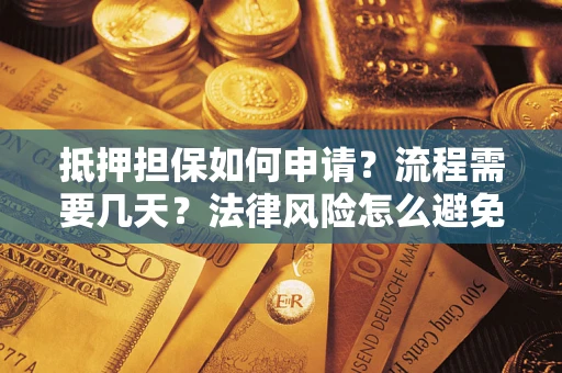武汉抵押担保如何申请？流程需要几天？法律风险怎么避免？避坑指南