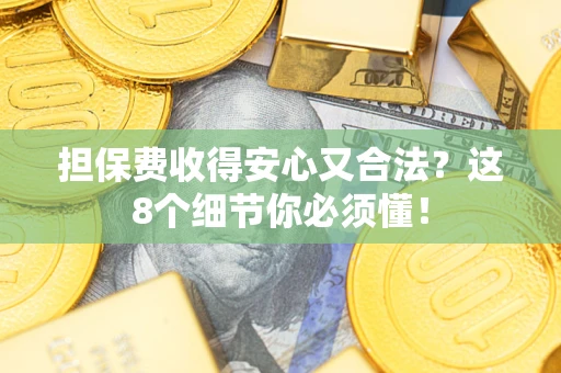 武汉担保费收得安心又合法？这8个细节你必须懂！