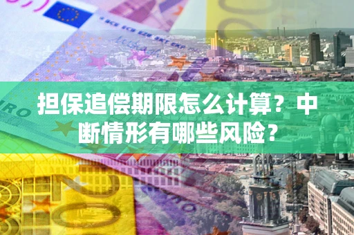 武汉担保追偿期限怎么计算？中断情形有哪些风险？