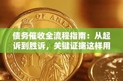 武汉债务催收全流程指南：从起诉到胜诉，关键证据这样用