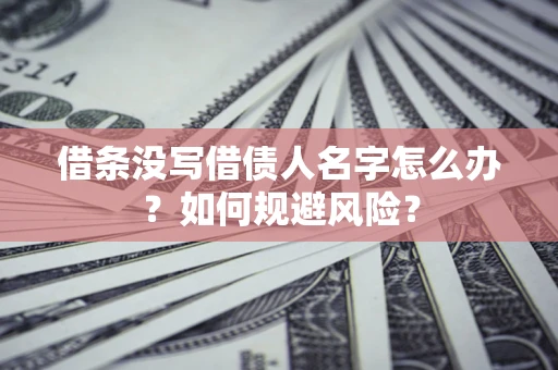 武汉借条没写借债人名字怎么办？如何规避风险？