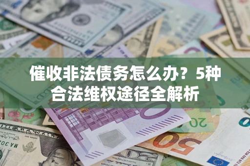 武汉催收非法债务怎么办？5种合法维权途径全解析