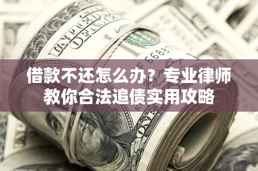 武汉借款不还怎么办？专业律师教你合法追债实用攻略