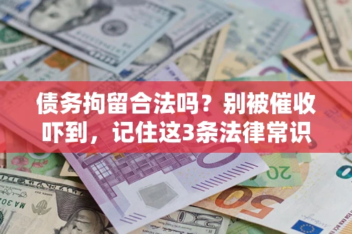 武汉债务拘留合法吗?别被催收吓到,记住这3条法律常识 武汉债务拘留合法吗?别被催收吓到,记住这3条法律常识