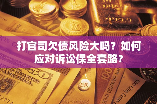 武汉打官司欠债风险大吗？如何应对诉讼保全套路？