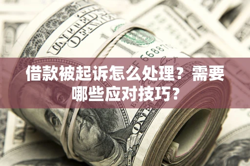 武汉借款被起诉怎么处理？需要哪些应对技巧？