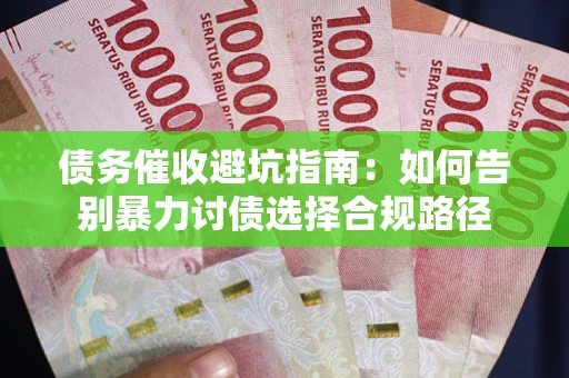 武汉债务催收避坑指南：如何告别暴力讨债选择合规路径