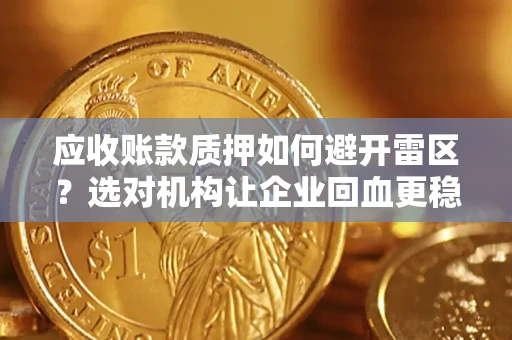 武汉应收账款质押如何避开雷区？选对机构让企业回血更稳