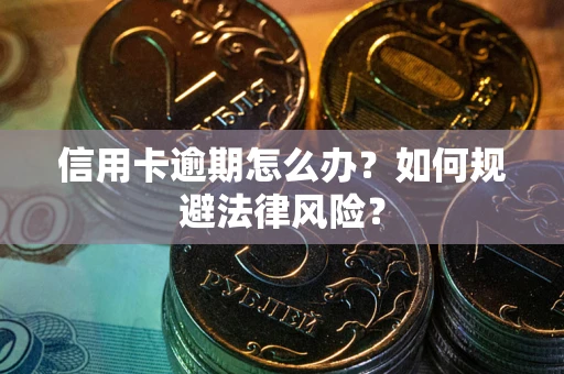武汉信用卡逾期怎么办？如何规避法律风险？