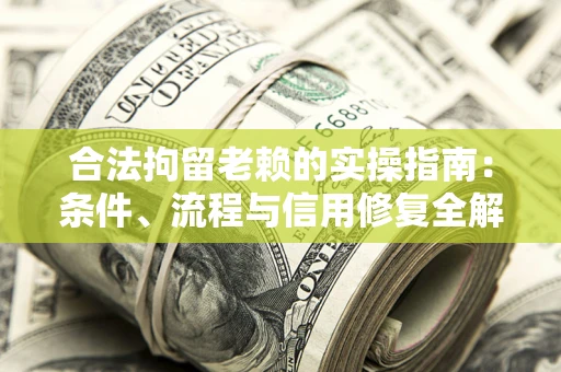 武汉合法拘留老赖的实操指南:条件、流程与信用修复全解析 武汉合法拘留老赖的实操指南:条件、流程与信用修复全解析