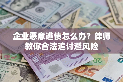 武汉企业恶意逃债怎么办？律师教你合法追讨避风险