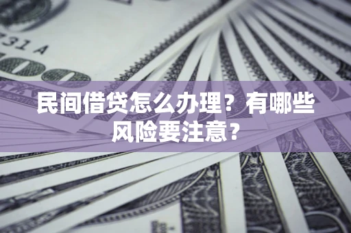 武汉民间借贷怎么办理？有哪些风险要注意？