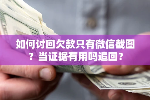 武汉如何讨回欠款只有微信截图？当证据有用吗追回？