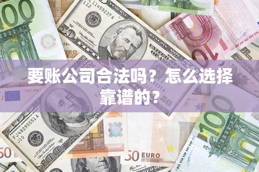 武汉要账公司合法吗？怎么选择靠谱的？