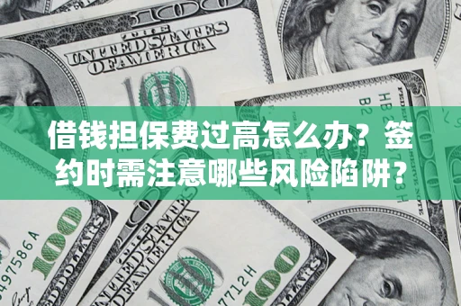 武汉借钱担保费过高怎么办？签约时需注意哪些风险陷阱？