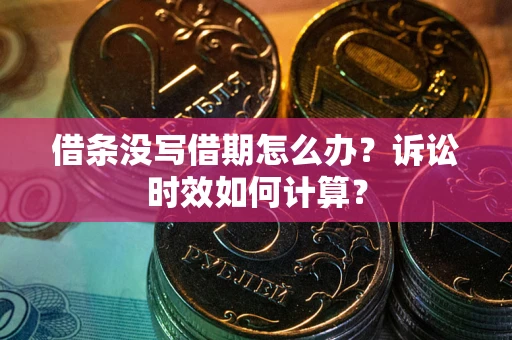 武汉借条没写借期怎么办？诉讼时效如何计算？