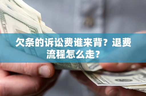 武汉欠条的诉讼费谁来背？退费流程怎么走？
