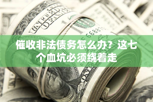 武汉催收非法债务怎么办？这七个血坑必须绕着走