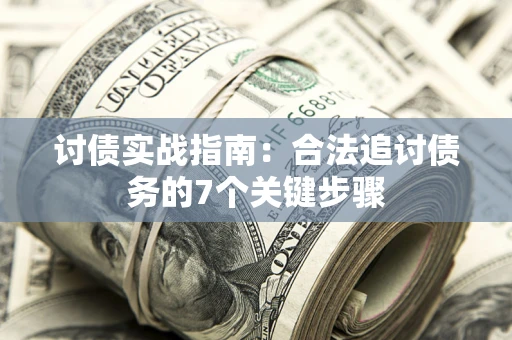 武汉讨债实战指南：合法追讨债务的7个关键步骤