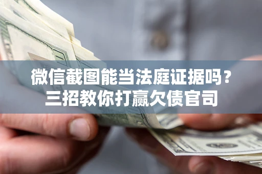 武汉微信截图能当法庭证据吗？三招教你打赢欠债官司
