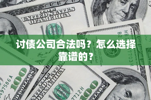 武汉讨债公司合法吗？怎么选择靠谱的？
