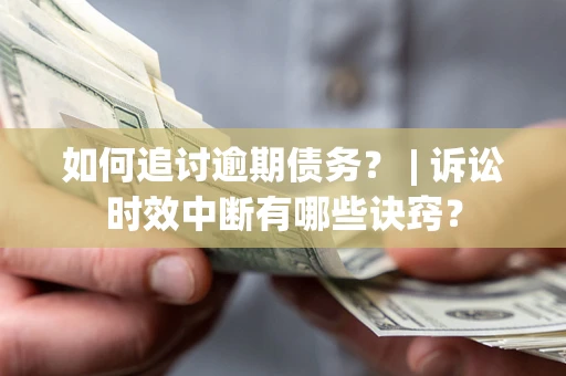 武汉如何追讨逾期债务？ | 诉讼时效中断有哪些诀窍？