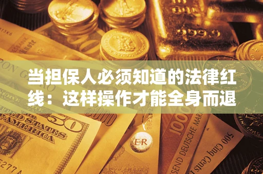 武汉当担保人必须知道的法律红线：这样操作才能全身而退
