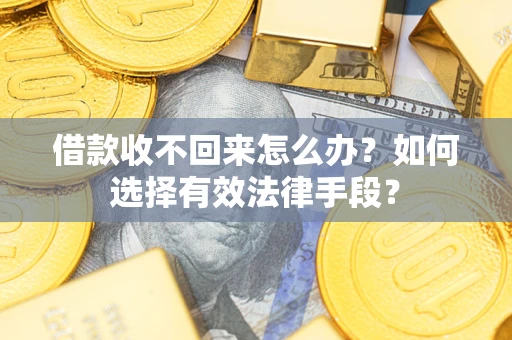 武汉借款收不回来怎么办？如何选择有效法律手段？