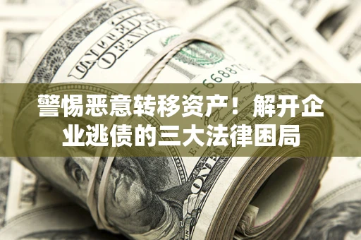 武汉警惕恶意转移资产！解开企业逃债的三大法律困局