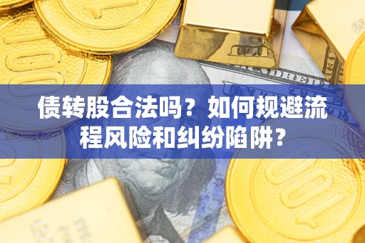 武汉债转股合法吗？如何规避流程风险和纠纷陷阱？