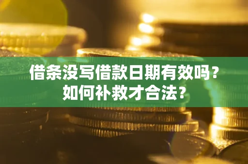 武汉借条没写借款日期有效吗？如何补救才合法？