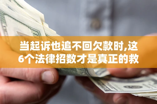 武汉当起诉也追不回欠款时,这6个法律招数才是真正的救命稻草
