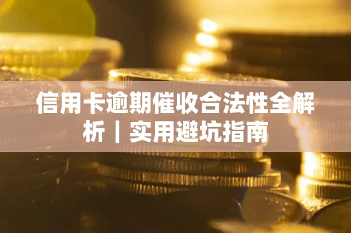 武汉信用卡逾期催收合法性全解析｜实用避坑指南