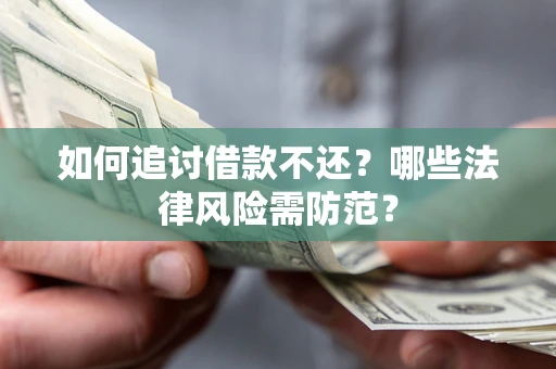 武汉如何追讨借款不还？哪些法律风险需防范？