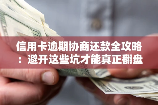 武汉信用卡逾期协商还款全攻略：避开这些坑才能真正翻盘