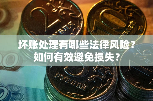 武汉坏账处理有哪些法律风险？如何有效避免损失？