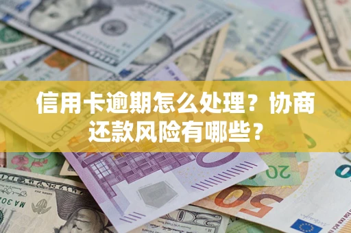 武汉信用卡逾期怎么处理？协商还款风险有哪些？